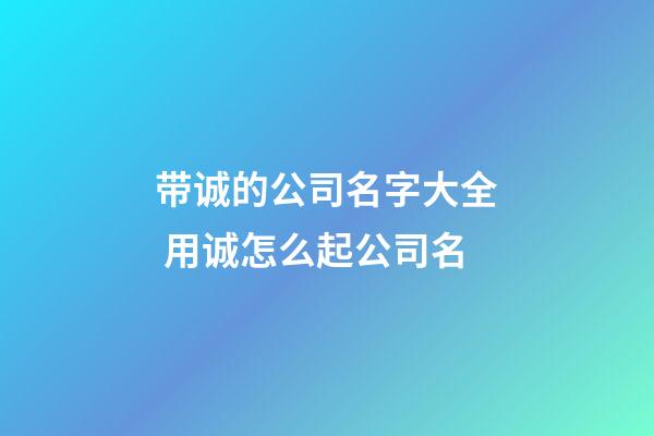 带诚的公司名字大全 用诚怎么起公司名-第1张-公司起名-玄机派
